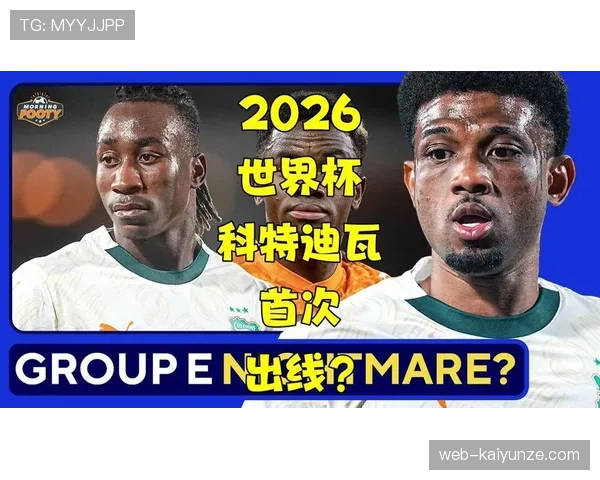 科特迪瓦2026世界杯预选赛赛程解析 非洲大象能否重返世界杯舞台
